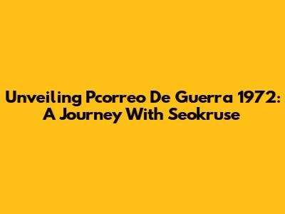 Unveiling Pcorreo De Guerra 1972: A Journey With Seokruse