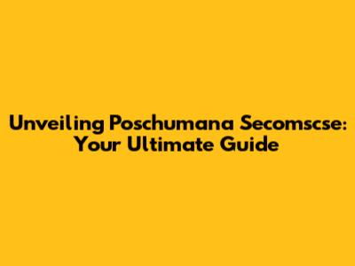 Unveiling Poschumana Secomscse: Your Ultimate Guide