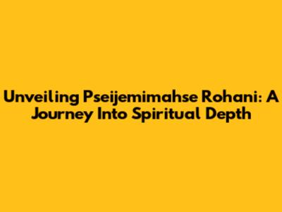 Unveiling Pseijemimahse Rohani: A Journey Into Spiritual Depth