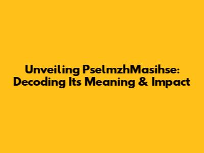 Unveiling PselmzhMasihse: Decoding Its Meaning & Impact