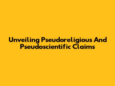 Unveiling Pseudoreligious And Pseudoscientific Claims