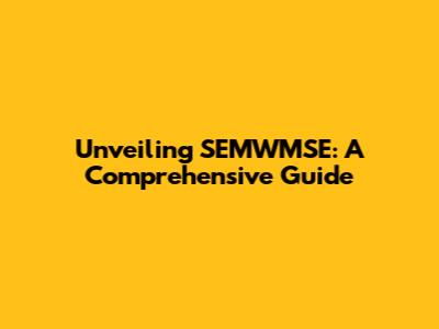 Unveiling SEMWMSE: A Comprehensive Guide