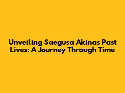 Unveiling Saegusa Akina's Past Lives: A Journey Through Time