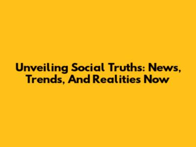 Unveiling Social Truths: News, Trends, And Realities Now