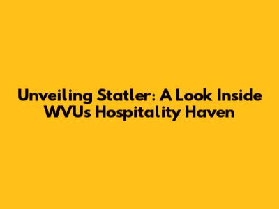 Unveiling Statler: A Look Inside WVU's Hospitality Haven