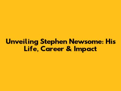 Unveiling Stephen Newsome: His Life, Career & Impact