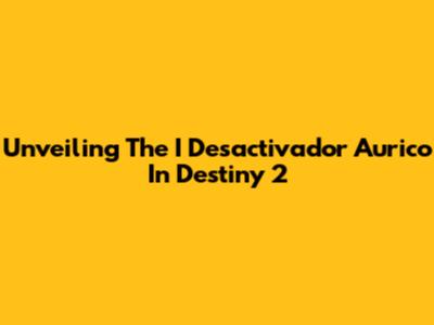 Unveiling The 'I Desactivador Aurico' In Destiny 2