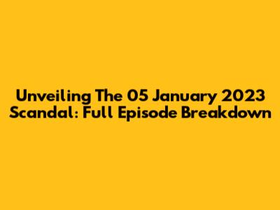 Unveiling The 05 January 2023 Scandal: Full Episode Breakdown