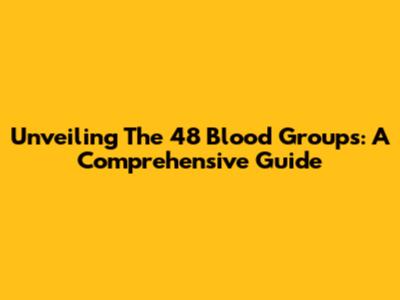 Unveiling The 48 Blood Groups: A Comprehensive Guide