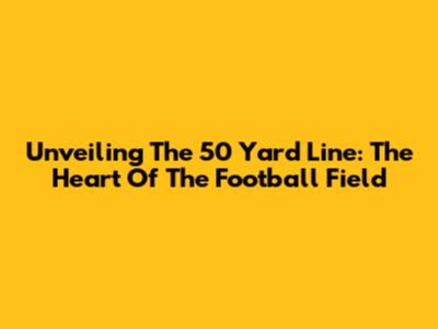 Unveiling The 50 Yard Line: The Heart Of The Football Field