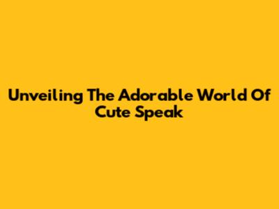 Unveiling The Adorable World Of Cute Speak