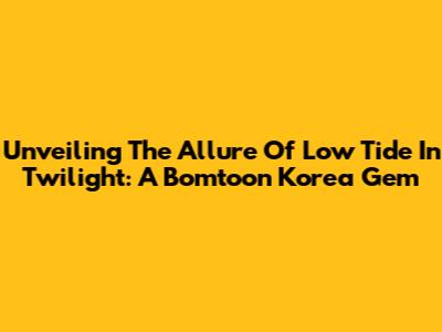 Unveiling The Allure Of Low Tide In Twilight: A Bomtoon Korea Gem