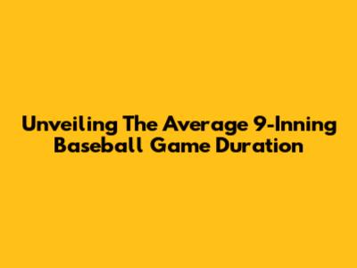 Unveiling The Average 9-Inning Baseball Game Duration