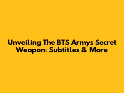 Unveiling The BTS Army's Secret Weapon: Subtitles & More