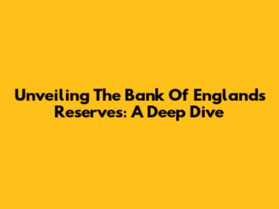 Unveiling The Bank Of England's Reserves: A Deep Dive
