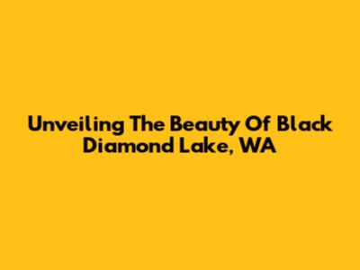 Unveiling The Beauty Of Black Diamond Lake, WA