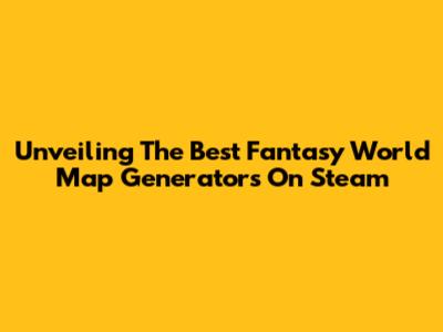 Unveiling The Best Fantasy World Map Generators On Steam