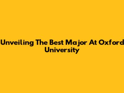 Unveiling The Best Major At Oxford University