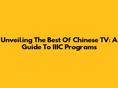 Unveiling The Best Of Chinese TV: A Guide To IIIC Programs