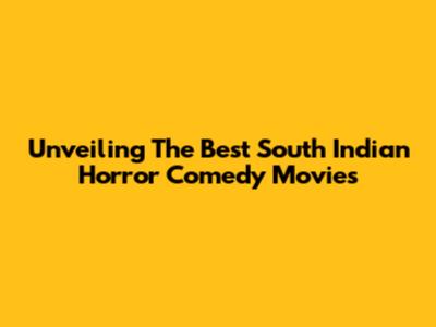 Unveiling The Best South Indian Horror Comedy Movies