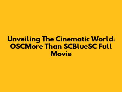 Unveiling The Cinematic World: OSCMore Than SCBlueSC Full Movie