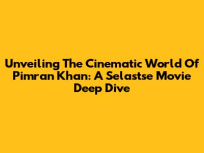 Unveiling The Cinematic World Of Pimran Khan: A Selastse Movie Deep Dive
