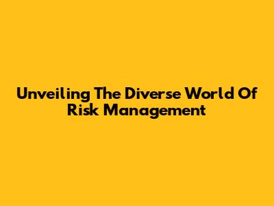 Unveiling The Diverse World Of Risk Management