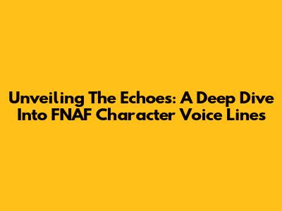 Unveiling The Echoes: A Deep Dive Into FNAF Character Voice Lines