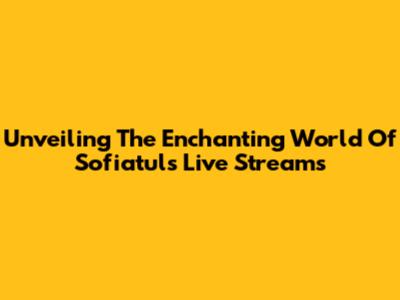 Unveiling The Enchanting World Of Sofiatul's Live Streams