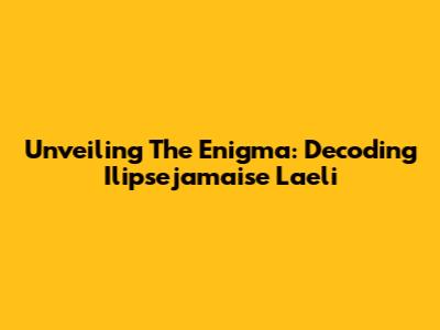 Unveiling The Enigma: Decoding Ilipsejamaise Laeli