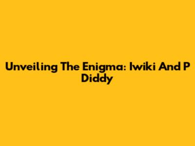 Unveiling The Enigma: Iwiki And P Diddy