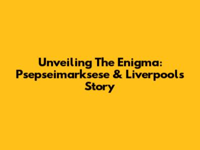 Unveiling The Enigma: Psepseimarksese & Liverpool's Story