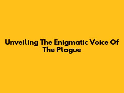 Unveiling The Enigmatic Voice Of The Plague