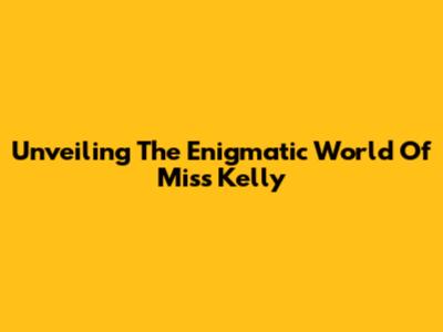 Unveiling The Enigmatic World Of Miss Kelly