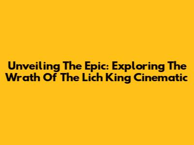 Unveiling The Epic: Exploring The Wrath Of The Lich King Cinematic