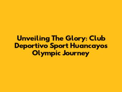 Unveiling The Glory: Club Deportivo Sport Huancayo's Olympic Journey
