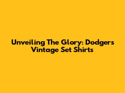 Unveiling The Glory: Dodgers Vintage Set Shirts