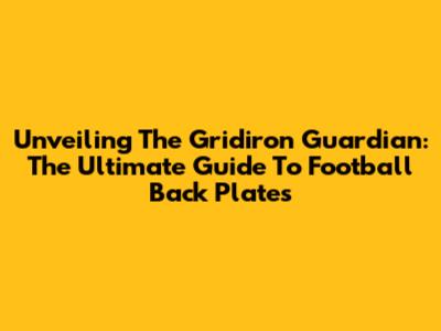 Unveiling The Gridiron Guardian: The Ultimate Guide To Football Back Plates