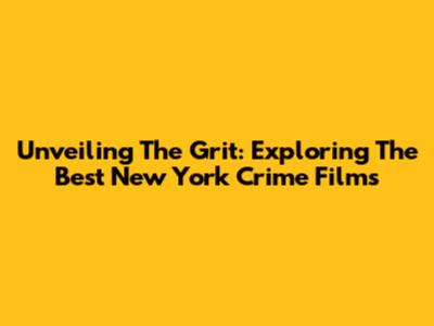 Unveiling The Grit: Exploring The Best New York Crime Films