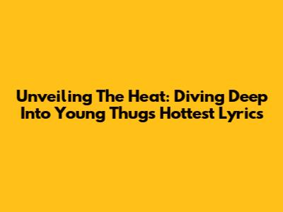 Unveiling The Heat: Diving Deep Into Young Thug's Hottest Lyrics