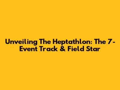 Unveiling The Heptathlon: The 7-Event Track & Field Star