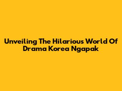 Unveiling The Hilarious World Of Drama Korea Ngapak