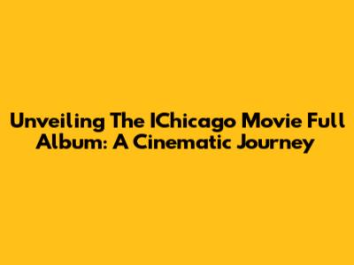 Unveiling The IChicago Movie Full Album: A Cinematic Journey