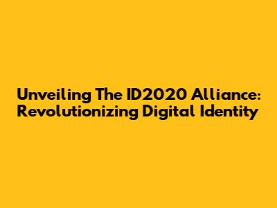 Unveiling The ID2020 Alliance: Revolutionizing Digital Identity