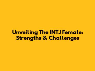Unveiling The INTJ Female: Strengths & Challenges