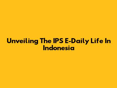 Unveiling The IPS E-Daily Life In Indonesia