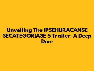 Unveiling The IPSEHURACANSE SECATEGORIASE 5 Trailer: A Deep Dive