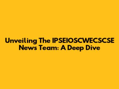 Unveiling The IPSEIOSCWECSCSE News Team: A Deep Dive