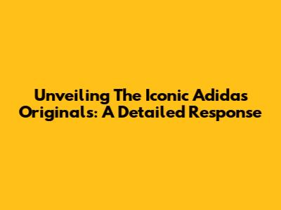 Unveiling The Iconic Adidas Originals: A Detailed Response