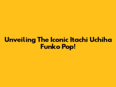 Unveiling The Iconic Itachi Uchiha Funko Pop!